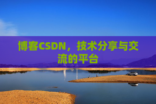 博客CSDN，技术分享与交流的平台