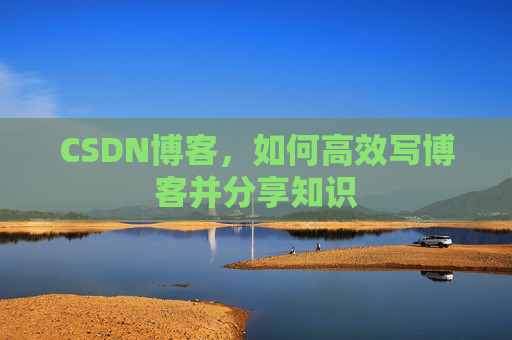 CSDN博客，如何高效写博客并分享知识